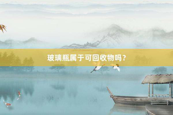 玻璃瓶属于可回收物吗？