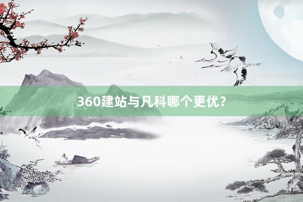 360建站与凡科哪个更优？