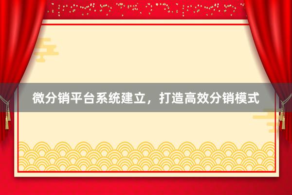 微分销平台系统建立，打造高效分销模式