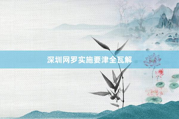 深圳网罗实施要津全瓦解
