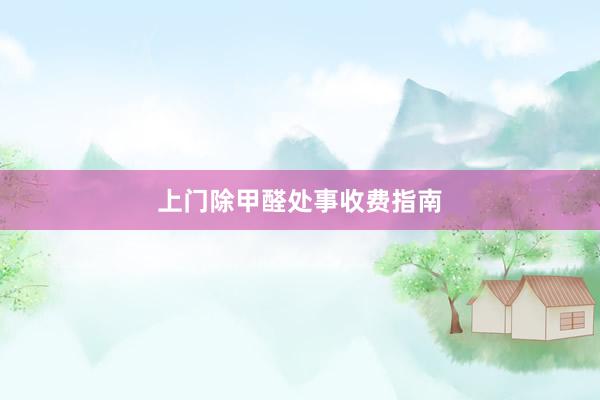 上门除甲醛处事收费指南