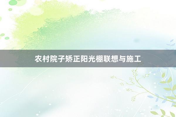农村院子矫正阳光棚联想与施工