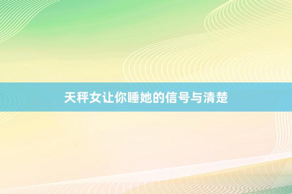 天秤女让你睡她的信号与清楚