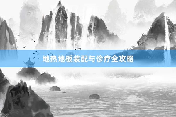 地热地板装配与诊疗全攻略