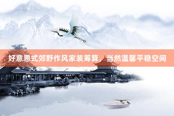 好意思式郊野作风家装筹算，当然温馨平稳空间