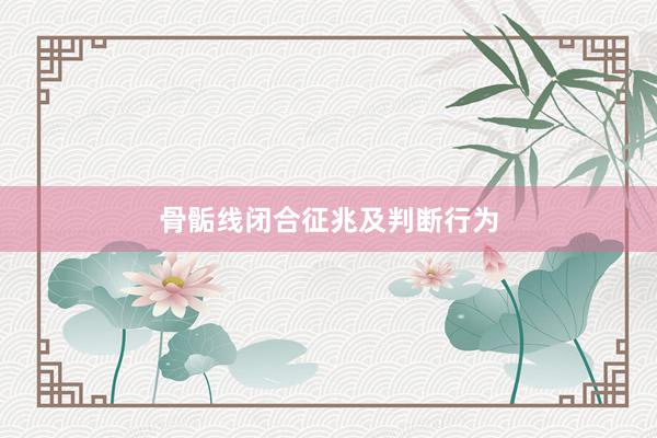 骨骺线闭合征兆及判断行为