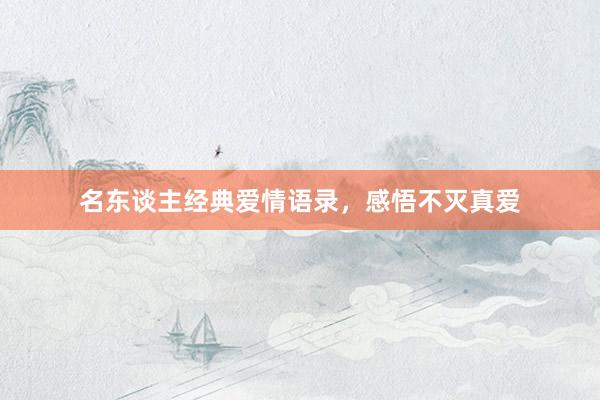 名东谈主经典爱情语录，感悟不灭真爱