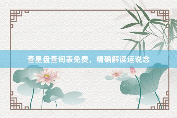 查星盘查询表免费，精确解读运说念