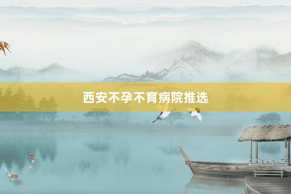 西安不孕不育病院推选