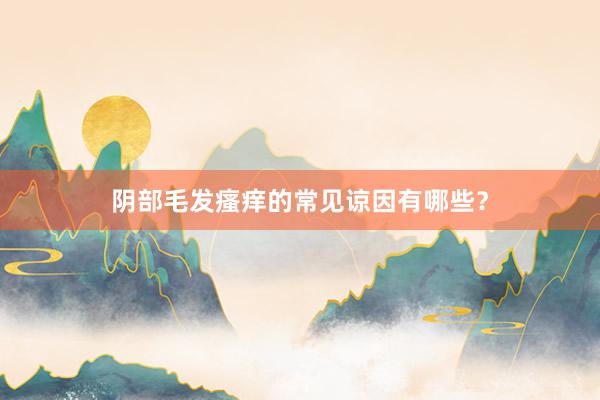 阴部毛发瘙痒的常见谅因有哪些？