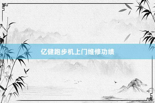 亿健跑步机上门维修功绩